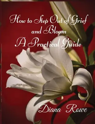 Jak vystoupit ze smutku a rozkvést: A Practical Guide (Praktický průvodce) - How to Step Out of Grief and Bloom: A Practical Guide