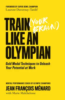 Trénujte (svůj mozek) jako olympionik: Zlatá medaile: techniky, jak využít svůj potenciál v práci - Train (Your Brain) Like an Olympian: Gold Medal Techniques to Unleash Your Potential at Work