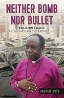 Ani bomba, ani kulka: Benjamin Kwashi: Arcibiskup v první linii - Neither Bomb Nor Bullet: Benjamin Kwashi: Archbishop on the Front Line