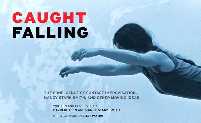 Přistiženi při pádu: Nancy Stark Smithová a další pohyblivé myšlenky. - Caught Falling: The Confluence of Contact Improvisation, Nancy Stark Smith, and Other Moving Ideas