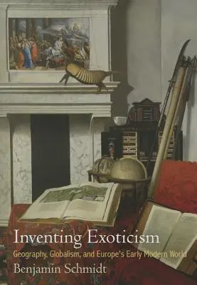 Inventing Exoticism: Geografie, globalismus a evropský raně novověký svět - Inventing Exoticism: Geography, Globalism, and Europe's Early Modern World