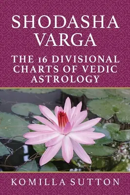 Šodaša Varga: Šestnáct rozdělovacích diagramů védské astrologie - Shodasha Varga: The 16 Divisional Charts of Vedic Astrology