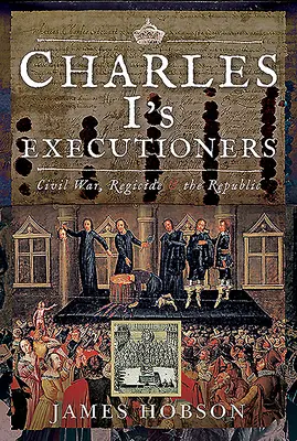 Popravčí Karla I: Občanská válka, regicida a republika - Charles I's Executioners: Civil War, Regicide and the Republic