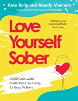 Milujte se střízliví: Průvodce životem bez alkoholu pro zaneprázdněné matky. - Love Yourself Sober: A Self Care Guide to Alcohol-Free Living for Busy Mothers