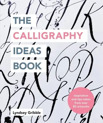 Kniha kaligrafických nápadů: Inspirace a tipy čerpané z více než 80 uměleckých děl - The Calligraphy Ideas Book: Inspiration and Tips Taken from Over 80 Artworks