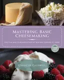 Zvládnutí základů výroby sýrů: Základní pravidla výroby sýrů: Zábava a základy domácí výroby sýrů. - Mastering Basic Cheesemaking: The Fun and Fundamentals of Making Cheese at Home