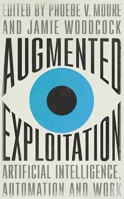 Rozšířené vykořisťování: Umělá inteligence, automatizace a práce - Augmented Exploitation: Artificial Intelligence, Automation and Work