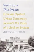 Won't Lose This Dream: How an Upstart Urban University Rewrote the Rules of a Broken System (Tento sen neztratíme: Jak začínající městská univerzita přepsala pravidla nefunkčního systému) - Won't Lose This Dream: How an Upstart Urban University Rewrote the Rules of a Broken System