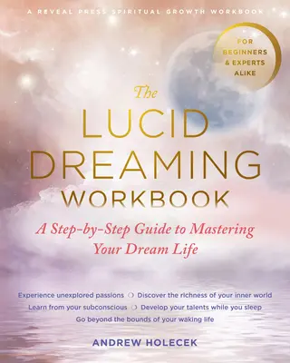Cvičebnice lucidního snění: Průvodce krok za krokem, jak ovládnout svůj snový život. - The Lucid Dreaming Workbook: A Step-By-Step Guide to Mastering Your Dream Life