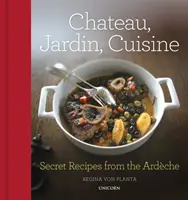 Zámek, zahrada, kuchyně: Tajné recepty z Ardche - Chateau, Jardin, Cuisine: Secret Recipes from the Ardche