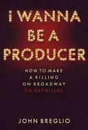 Chci být producentem: Jak vydělat na Broadwayi... nebo se nechat zabít - I Wanna Be a Producer: How to Make a Killing on Broadway...or Get Killed