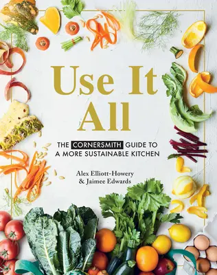 Využijte vše: Průvodce udržitelnější kuchyní od firmy Cornersmith - Use It All: The Cornersmith Guide to a More Sustainable Kitchen