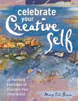 Oslavte své tvůrčí já: Více než 25 cvičení, která v vás uvolní umělce - Celebrate Your Creative Self: More Than 25 Exercises to Unleash the Artist Within
