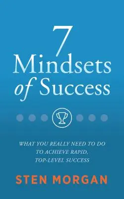 7 způsobů myšlení pro úspěch: Co skutečně potřebujete k dosažení rychlého úspěchu na nejvyšší úrovni? - 7 Mindsets of Success: What You Really Need to Do to Achieve Rapid, Top-Level Success