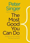 Nejvíce dobra, které můžete udělat: Jak efektivní altruismus mění představy o etickém životě? - The Most Good You Can Do: How Effective Altruism Is Changing Ideas about Living Ethically