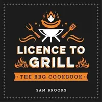 Licence na grilování - slané i sladké recepty na nejlepší grilovací pomazánku - Licence to Grill - Savoury and Sweet Recipes for the Ultimate BBQ Spread