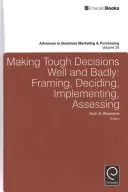 Dělat těžká rozhodnutí dobře a špatně: Rozhodování, rámcování, realizace, vyhodnocování - Making Tough Decisions Well and Badly: Framing, Deciding, Implementing, Assessing