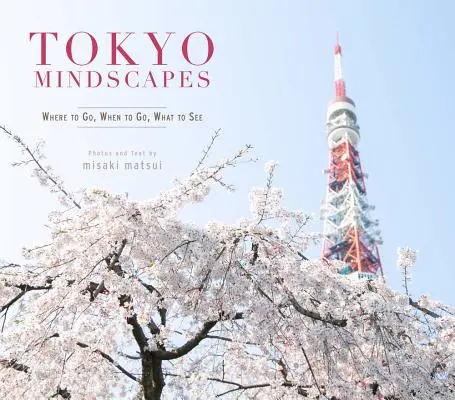 Tokijské myšlenkové krajiny: Kam jít, kdy jít, co vidět - Tokyo Mindscapes: Where to Go, When to Go, What to See
