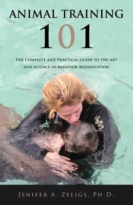 Výcvik zvířat 101: Úplný a praktický průvodce uměním a vědou o úpravě chování - Animal Training 101: The Complete and Practical Guide to the Art and Science of Behavior Modification