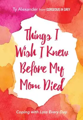 Věci, které bych si přál vědět, než mi umřela máma: Jak se vyrovnat se ztrátou každý den (Dárek pro pozůstalé aneb Smutek) - Things I Wish I Knew Before My Mom Died: Coping with Loss Every Day (Bereavement or Grief Gift)