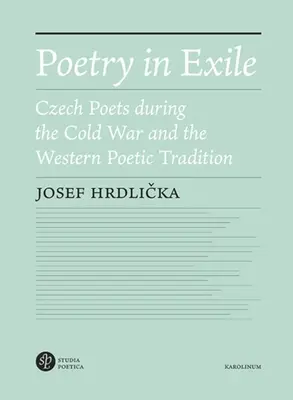 Poezie v exilu: Básníci v exilu: čeští básníci za studené války a západní básnická tradice - Poetry in Exile: Czech Poets During the Cold War and the Western Poetic Tradition