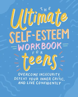 Ultimátní pracovní kniha o sebeúctě pro dospívající: Překonejte nejistotu, porazte svého vnitřního kritika a žijte sebevědomě. - The Ultimate Self-Esteem Workbook for Teens: Overcome Insecurity, Defeat Your Inner Critic, and Live Confidently