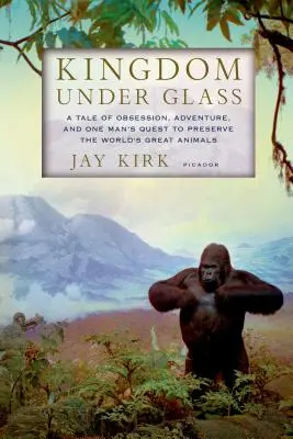 Království pod sklem: Příběh o posedlosti, dobrodružství a snaze jednoho muže zachovat velká světová zvířata - Kingdom Under Glass: A Tale of Obsession, Adventure, and One Man's Quest to Preserve the World's Great Animals
