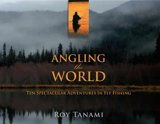 Rybolov ve světě: Deset velkolepých dobrodružství při lovu ryb na umělou mušku. - Angling the World: Ten Spectacular Adventures in Fly Fishing