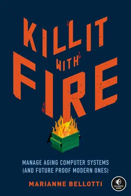 Zabij to ohněm: Správa stárnoucích počítačových systémů (a zajištění budoucnosti těch moderních) - Kill It with Fire: Manage Aging Computer Systems (and Future Proof Modern Ones)