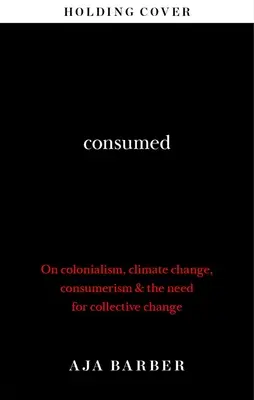 Consumed - Potřeba kolektivní změny; kolonialismus, změna klimatu a konzumerismus - Consumed - The need for collective change; colonialism, climate change & consumerism