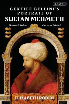 Portrét sultána Mehmeda II. od Gentile Belliniho: Život a posmrtné osudy ikonického obrazu - Gentile Bellini's Portrait of Sultan Mehmed II: Lives and Afterlives of an Iconic Image