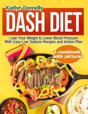 Pomlčková dieta: Snadné recepty s nízkým obsahem sodíku a akční plán: Zhubněte a snižte krevní tlak: Kuchařka s obrázky - Dash Diet: Lose Your Weight & Lower Blood Pressure With Easy Low Sodium Recipes and Action Plan: A Cookbook with Pictures