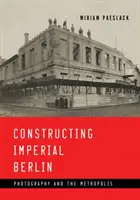 Constructing Imperial Berlin (Konstruování císařského Berlína): Photography and the Metropolis (Fotografie a metropole) - Constructing Imperial Berlin: Photography and the Metropolis
