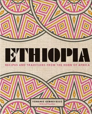 Etiopie: Recepty a tradice z oblasti Afrického rohu - Ethiopia: Recipes and Traditions from the Horn of Africa