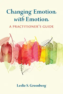 Změna emocí pomocí emocí: Příručka pro praktika: Jak měnit emoce: Příručka pro praktika: Jak měnit emoce: Příručka pro praktika - Changing Emotion with Emotion: A Practitioner's Guide