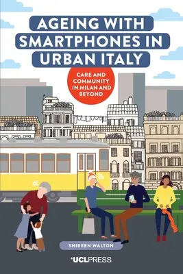 Stárnutí s chytrými telefony v městské Itálii: Vydejte se na cestu za smartphony: Péče a komunita v Miláně a okolí - Ageing with Smartphones in Urban Italy: Care and Community in Milan and Beyond