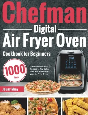 Chefman Digital Air Fryer Oven Cookbook for Beginners (Kuchařka pro začátečníky): Snadné a chutné recepty na smažení, pečení, grilování a smažení ve fritovacím hrnci: 1000 dní v týdnu. - Chefman Digital Air Fryer Oven Cookbook for Beginners: 1000-Day Easy and Delicious Recipes to Fry, Bake, Grill, and Roast with your Air Fryer Oven