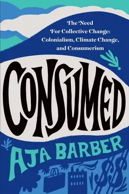 Spotřebováno: Potřeba kolektivní změny: Kolonialismus, změna klimatu a konzumerismus: nutnost kolektivní změny - Consumed: The Need for Collective Change: Colonialism, Climate Change, and Consumerism
