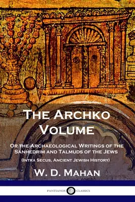 Svazek Archko: Archivní svazek: aneb Archeologické spisy sanhedrinu a talmudů Židů (Intra Secus, Starověké dějiny Židů) - The Archko Volume: Or the Archaeological Writings of the Sanhedrim and Talmuds of the Jews (Intra Secus, Ancient Jewish History)