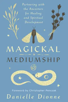 Magické médium: Magické médium: Partnerství s předky pro léčení a duchovní rozvoj - Magickal Mediumship: Partnering with the Ancestors for Healing and Spiritual Development