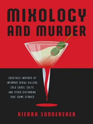 Mixologie a vražda: Koktejly inspirované nechvalně proslulými sériovými vrahy, odloženými případy, kulty a dalšími znepokojivými skutečnými kriminálními příběhy. - Mixology and Murder: Cocktails Inspired by Infamous Serial Killers, Cold Cases, Cults, and Other Disturbing True Crime Stories
