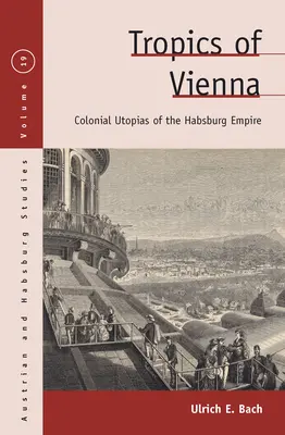 Tropy Vídně: Koloniální utopie habsburské říše - Tropics of Vienna: Colonial Utopias of the Habsburg Empire