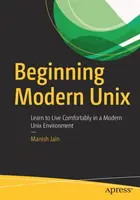 Začínáme s moderním Unixem: Naučte se pohodlně žít v moderním unixovém prostředí - Beginning Modern Unix: Learn to Live Comfortably in a Modern Unix Environment