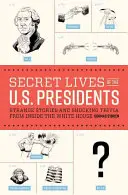 Tajné životy amerických prezidentů: Podivné příběhy a šokující zajímavosti zevnitř Bílého domu. - Secret Lives of the U.S. Presidents: Strange Stories and Shocking Trivia from Inside the White House