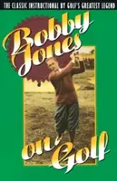 Bobby Jones o golfu: Klasická instruktáž od největší legendy golfu - Bobby Jones on Golf: The Classic Instructional by Golf's Greatest Legend
