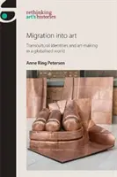 Migrace do umění: Transkulturní identity a umělecká tvorba v globalizovaném světě - Migration Into Art: Transcultural Identities and Art-Making in a Globalised World