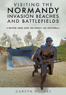 Návštěva pláží a bojišť invaze v Normandii: Příručka pro skupiny i jednotlivce: Normandie: snadné a rychlé cestování - Visiting the Normandy Invasion Beaches and Battlefields: A Helpful Guide Book for Groups and Individuals