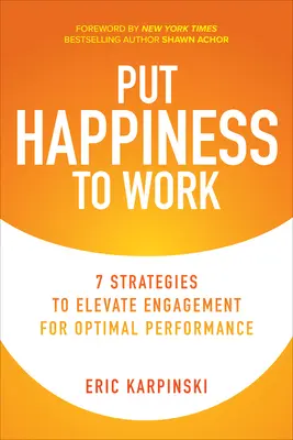 Využijte štěstí v práci: 7 strategií, jak zvýšit angažovanost pro optimální výkonnost - Put Happiness to Work: 7 Strategies to Elevate Engagement for Optimal Performance