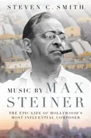 Hudba Maxe Steinera: Steiner: Epický život nejvlivnějšího hollywoodského skladatele - Music by Max Steiner: The Epic Life of Hollywood's Most Influential Composer