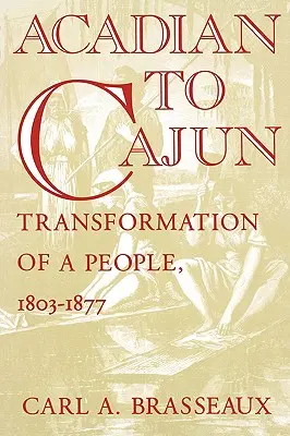 Acadian to Cajun: Transformace národa, 1803-1877 - Acadian to Cajun: Transformation of a People, 1803-1877
